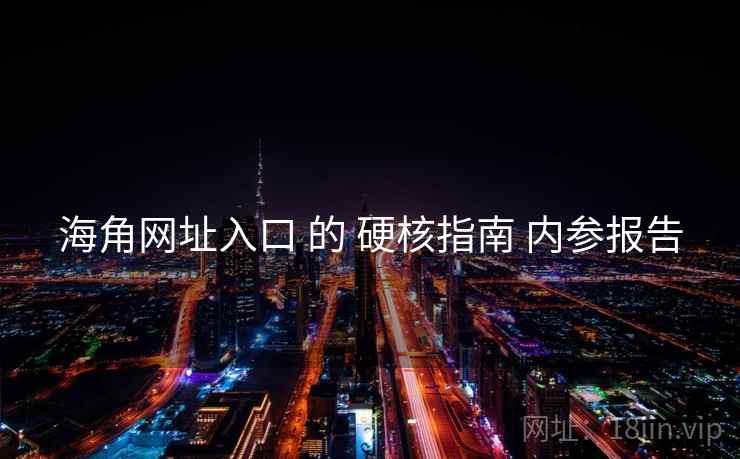 海角网址入口 的 硬核指南 内参报告