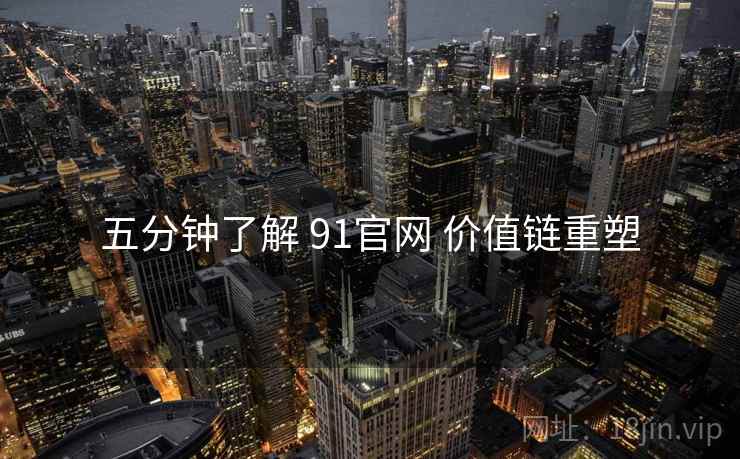 五分钟了解 91官网 价值链重塑