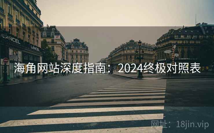 海角网站深度指南：2024终极对照表