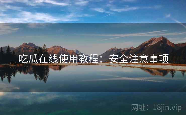 吃瓜在线使用教程：安全注意事项
