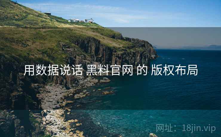 用数据说话 黑料官网 的 版权布局