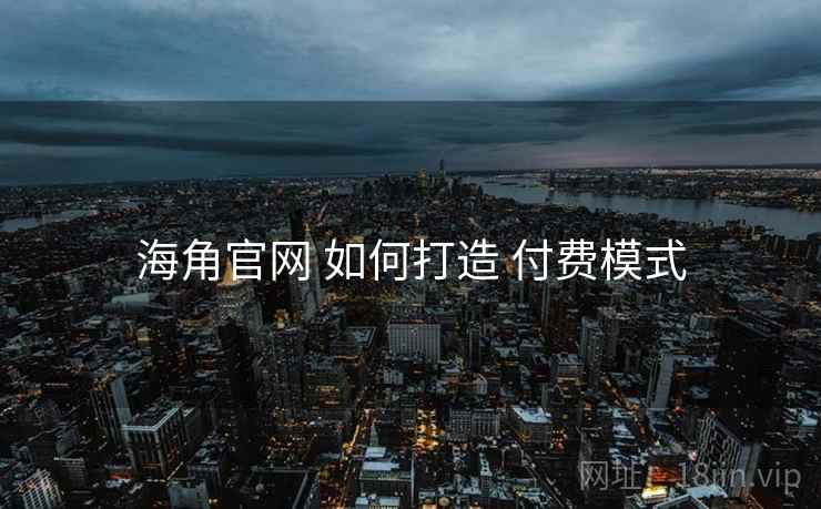 海角官网 如何打造 付费模式
