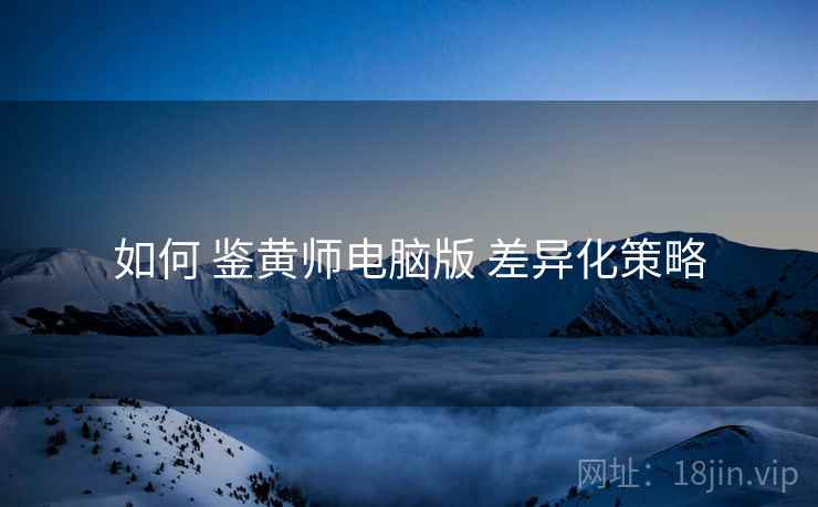 如何 鉴黄师电脑版 差异化策略