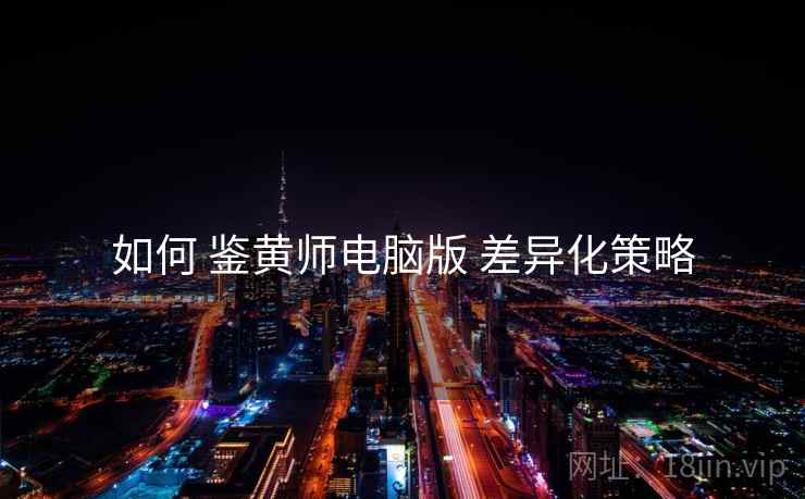 如何 鉴黄师电脑版 差异化策略