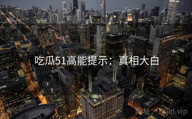 吃瓜51高能提示：真相大白