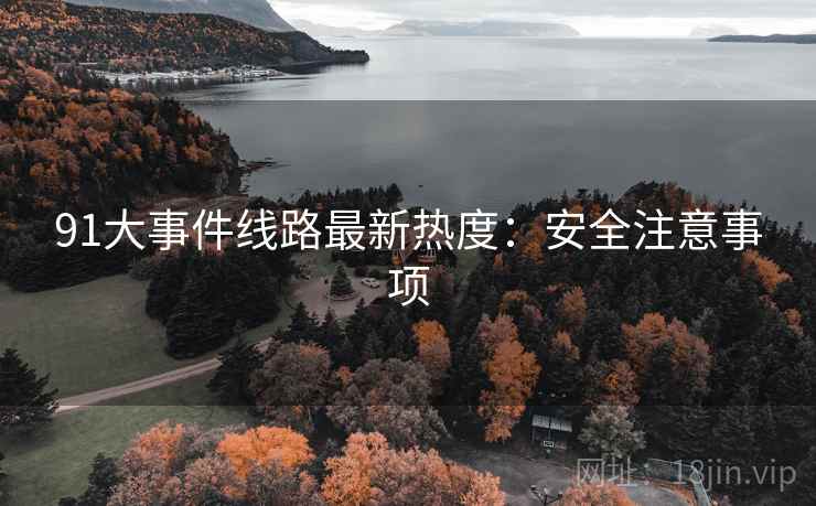 91大事件线路最新热度：安全注意事项