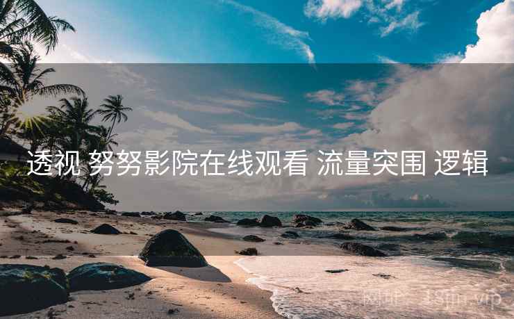 透视 努努影院在线观看 流量突围 逻辑