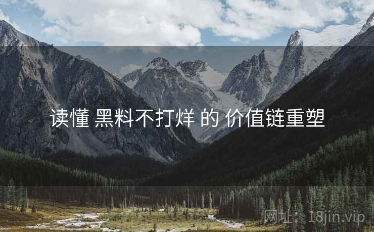 读懂 黑料不打烊 的 价值链重塑