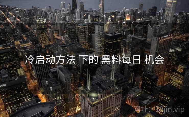 冷启动方法 下的 黑料每日 机会