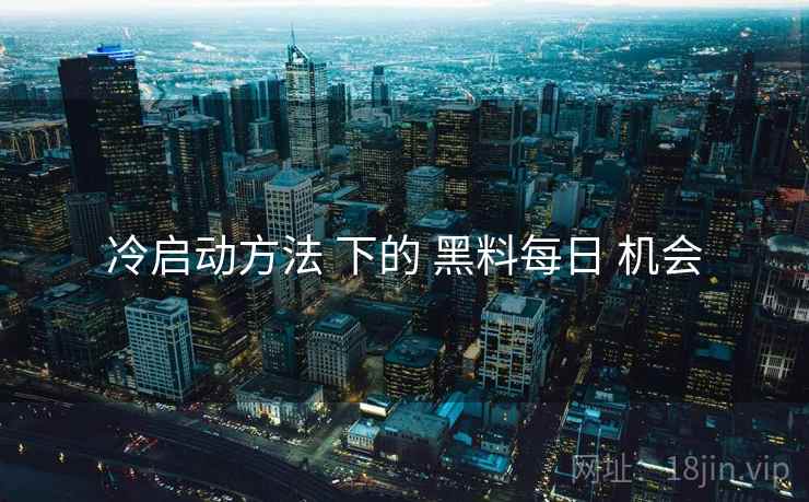 冷启动方法 下的 黑料每日 机会