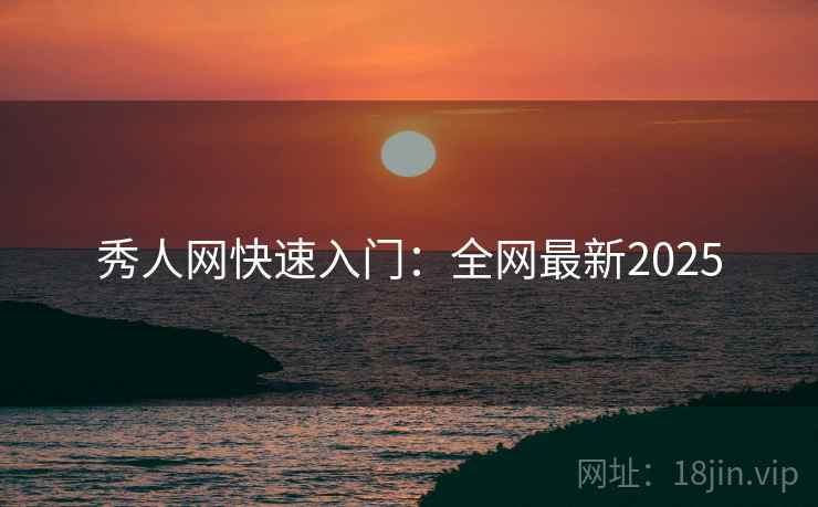 秀人网快速入门：全网最新2025