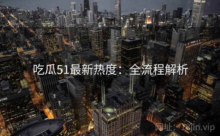 吃瓜51最新热度：全流程解析
