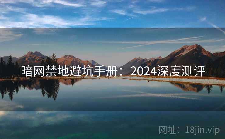暗网禁地避坑手册：2024深度测评