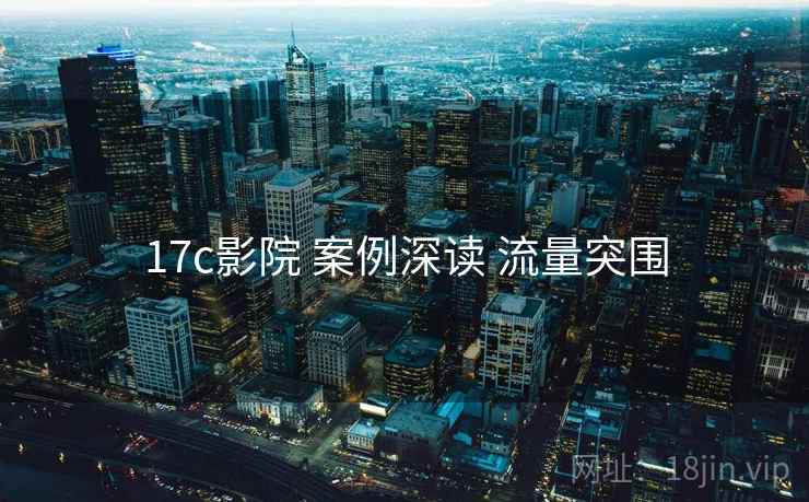 17c影院 案例深读 流量突围